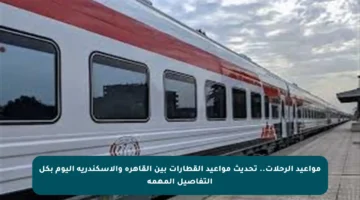 مواعيد الرحلات.. تحديث مواعيد القطارات بين القاهرة والإسكندرية اليوم بكل التفاصيل المهمة